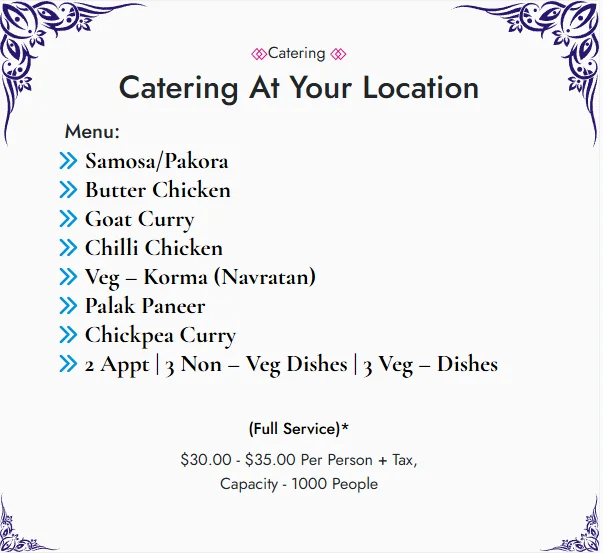Catering At Your Location, full service package: samosa or pakora, butter chicken, goat curry, chilli chicken, veg korma, palak paneer and chickpea curry, starting at $30 to $35 per person plus tax, capacity 1000 people