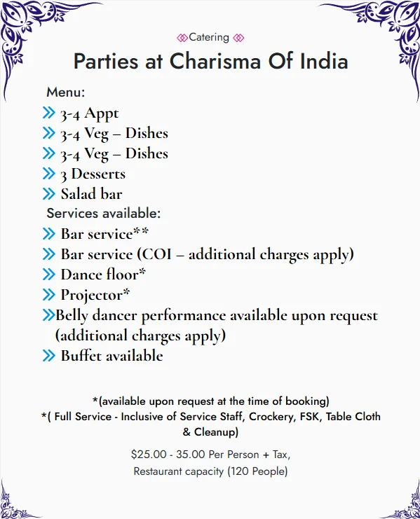 Parties at Charisma Of India: appetizers, vegetarian dishes, desserts, salad bar, optional bar service, dance floor, projector and buffet, $25 to $35 per person plus tax, restaurant capacity 120 people
